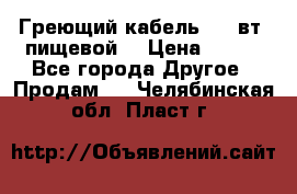 Греющий кабель- 10 вт (пищевой) › Цена ­ 100 - Все города Другое » Продам   . Челябинская обл.,Пласт г.